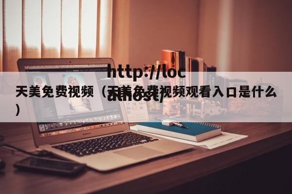 天美免费视频（天美免费视频观看入口是什么）