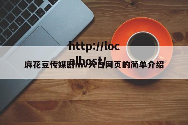 麻花豆传媒剧mv入口网页的简单介绍