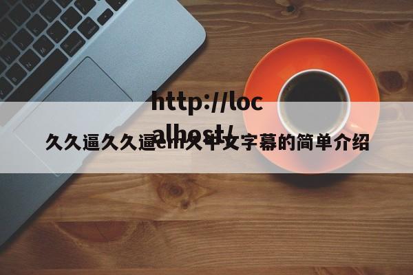 久久逼久久逼em久中文字幕的简单介绍