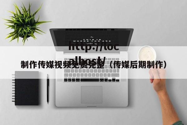 制作传媒视频免费完整（传媒后期制作）