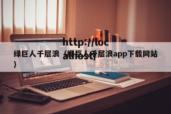 绿巨人千层浪（绿巨人千层浪app下载网站）