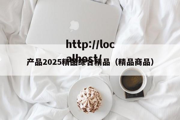 产品2025精品综合精品（精品商品）